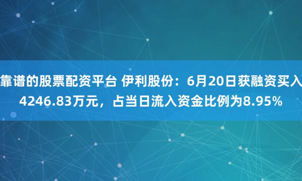靠谱的股票配资平台 伊利股份：6月20日获融资买入4246.83万元，占当日流入资金比例为8.95%