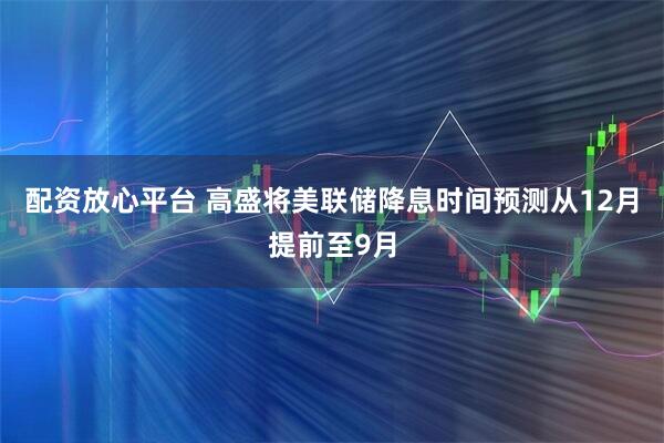 配资放心平台 高盛将美联储降息时间预测从12月提前至9月
