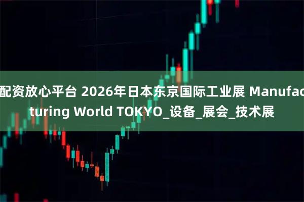 配资放心平台 2026年日本东京国际工业展 Manufacturing World TOKYO_设备_展会_技术展