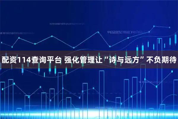 配资114查询平台 强化管理让“诗与远方”不负期待