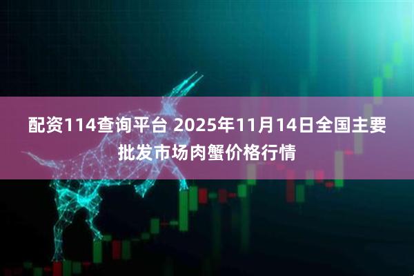 配资114查询平台 2025年11月14日全国主要批发市场肉蟹价格行情