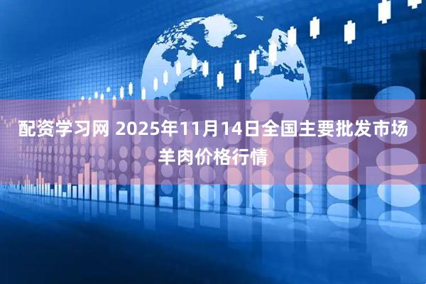 配资学习网 2025年11月14日全国主要批发市场羊肉价格行情