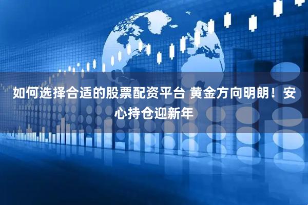 如何选择合适的股票配资平台 黄金方向明朗！安心持仓迎新年