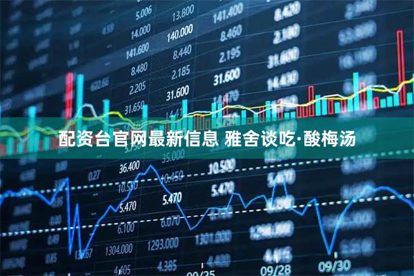 配资台官网最新信息 雅舍谈吃·酸梅汤
