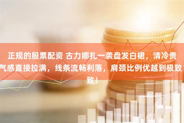 正规的股票配资 古力娜扎一袭盘发白裙，清冷贵气感直接拉满，线条流畅利落，肩颈比例优越到极致！